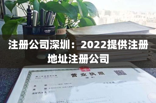 注册公司深圳：2022提供注册地址注册公司