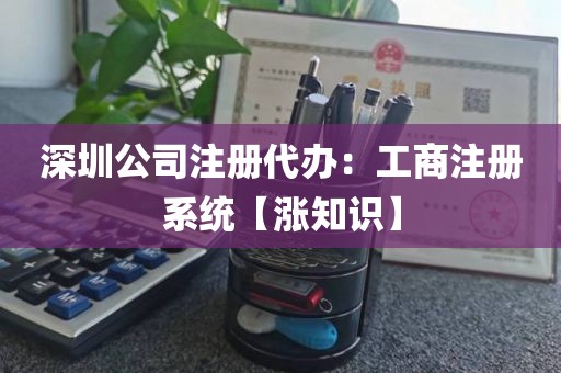 深圳公司注册代办：工商注册系统【涨知识】