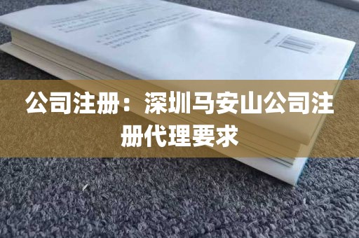 公司注册：深圳马安山公司注册代理要求