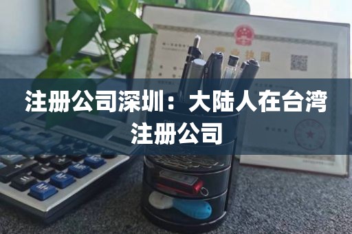 注册公司深圳：大陆人在台湾注册公司