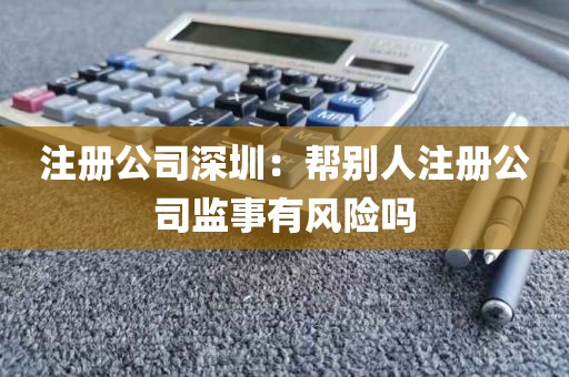 注册公司深圳：帮别人注册公司监事有风险吗