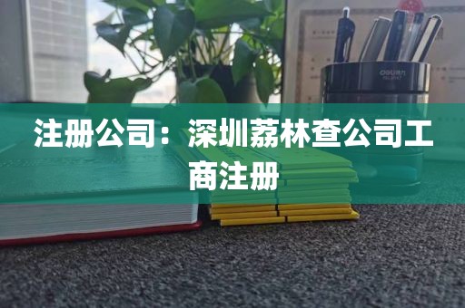 注册公司：深圳荔林查公司工商注册