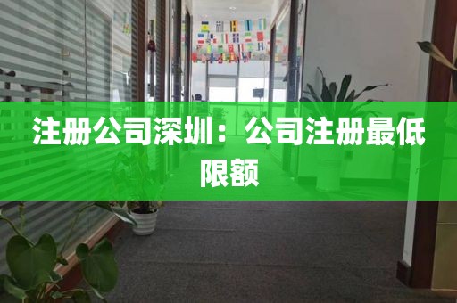 注册公司深圳：公司注册最低限额