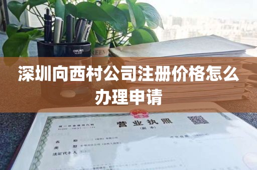 深圳向西村公司注册价格怎么办理申请