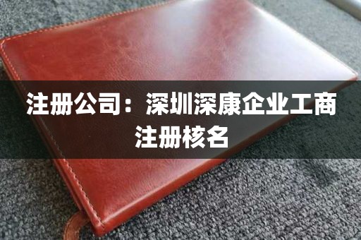 注册公司：深圳深康企业工商注册核名