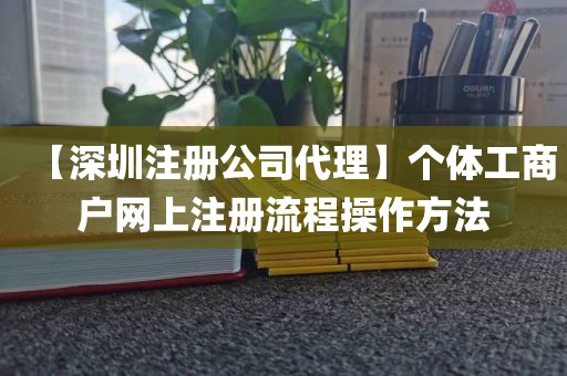 【深圳注册公司代理】个体工商户网上注册流程操作方法