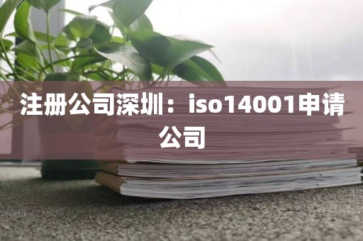 注册公司深圳：iso14001申请公司