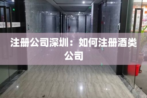 注册公司深圳：如何注册酒类公司