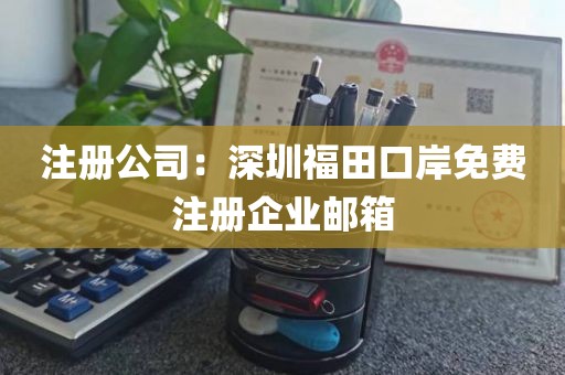 注册公司：深圳福田口岸免费注册企业邮箱