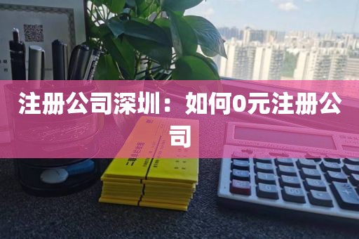 注册公司深圳：如何0元注册公司