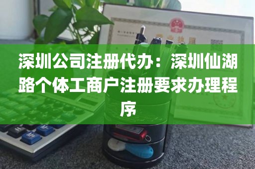 深圳公司注册代办：深圳仙湖路个体工商户注册要求办理程序