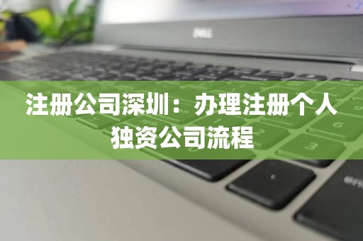 注册公司深圳：办理注册个人独资公司流程