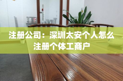 注册公司：深圳太安个人怎么注册个体工商户