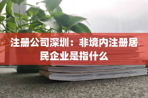 注册公司深圳：非境内注册居民企业是指什么