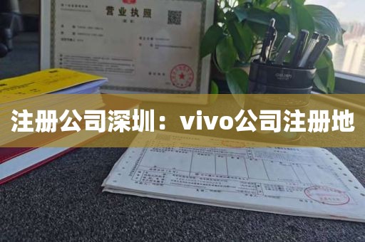 注册公司深圳：vivo公司注册地