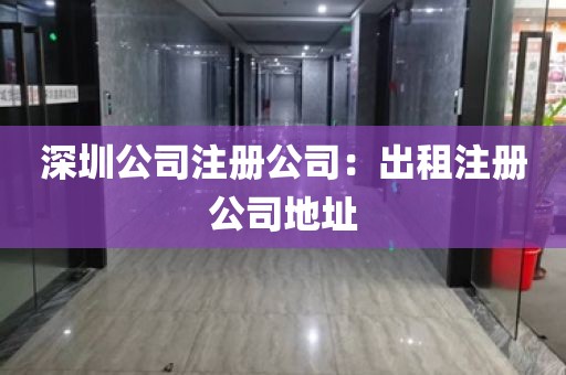 深圳公司注册公司：出租注册公司地址