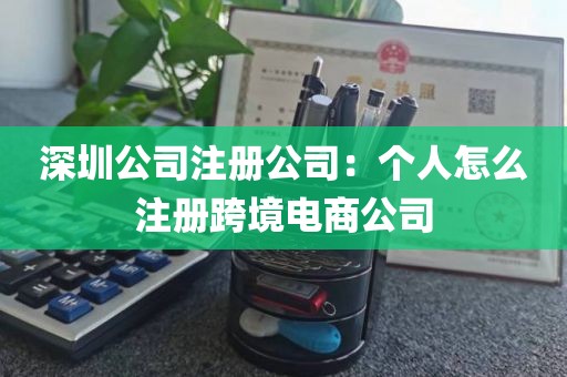 深圳公司注册公司：个人怎么注册跨境电商公司