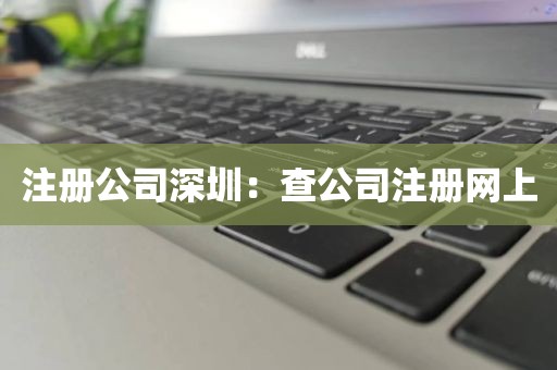 注册公司深圳：查公司注册网上