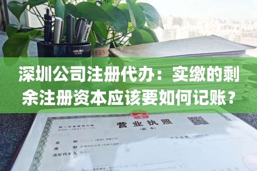 深圳公司注册代办：实缴的剩余注册资本应该要如何记账？