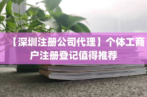 【深圳注册公司代理】个体工商户注册登记值得推荐