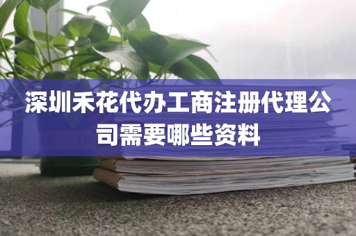 深圳禾花代办工商注册代理公司需要哪些资料